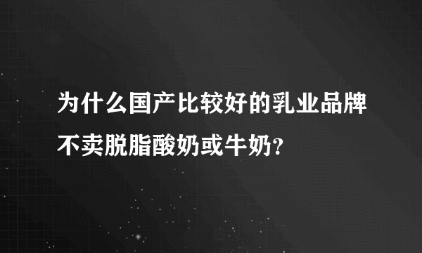 为什么国产比较好的乳业品牌不卖脱脂酸奶或牛奶？