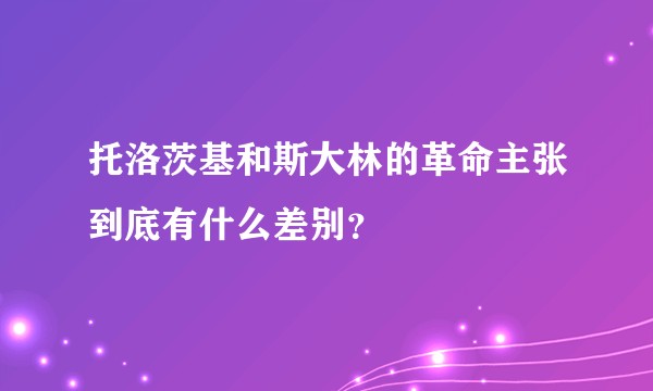 托洛茨基和斯大林的革命主张到底有什么差别?