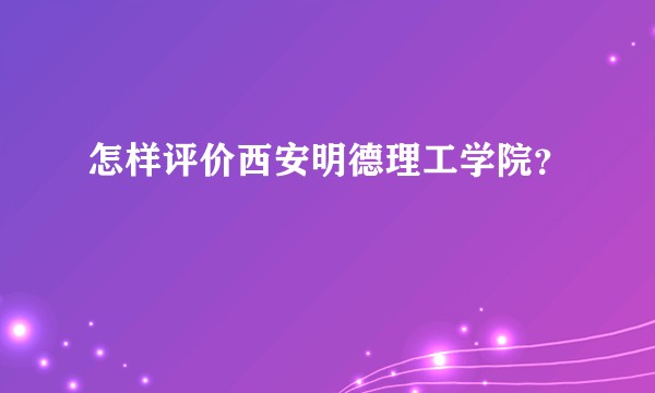怎样评价西安明德理工学院？