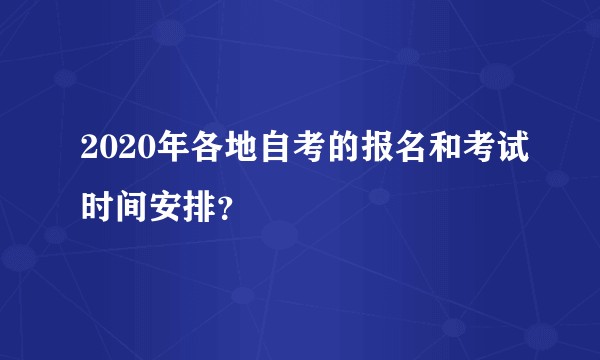 2020年各地自考的报名和考试时间安排？