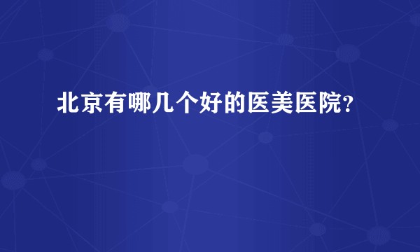 北京有哪几个好的医美医院？