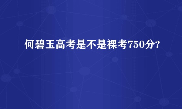 何碧玉高考是不是裸考750分?