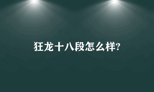 狂龙十八段怎么样?