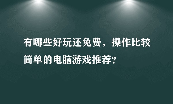 有哪些好玩还免费，操作比较简单的电脑游戏推荐？
