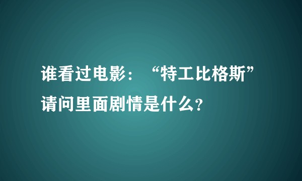 谁看过电影：“特工比格斯”请问里面剧情是什么？