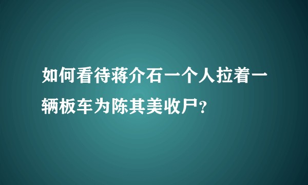 如何看待蒋介石一个人拉着一辆板车为陈其美收尸?