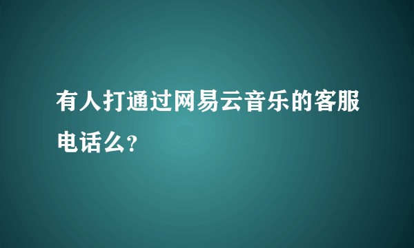 有人打通过网易云音乐的客服电话么？