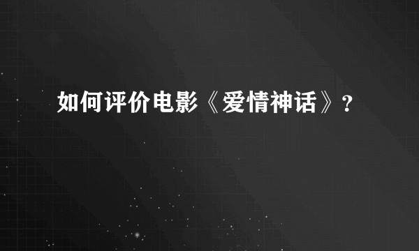 如何评价电影《爱情神话》？