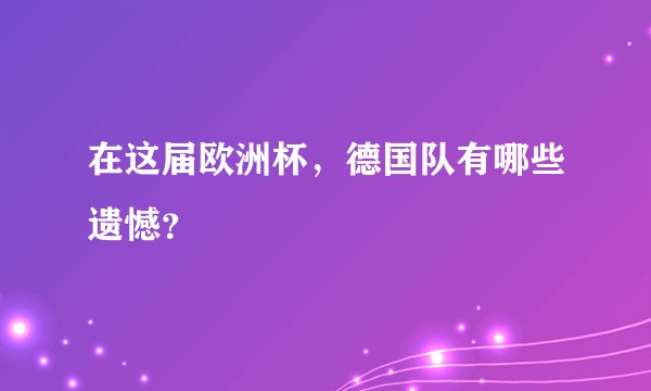 在这届欧洲杯，德国队有哪些遗憾？