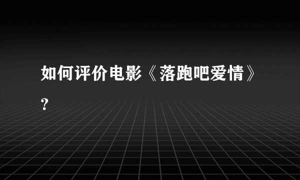 如何评价电影《落跑吧爱情》？