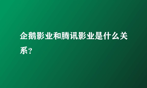 企鹅影业和腾讯影业是什么关系？