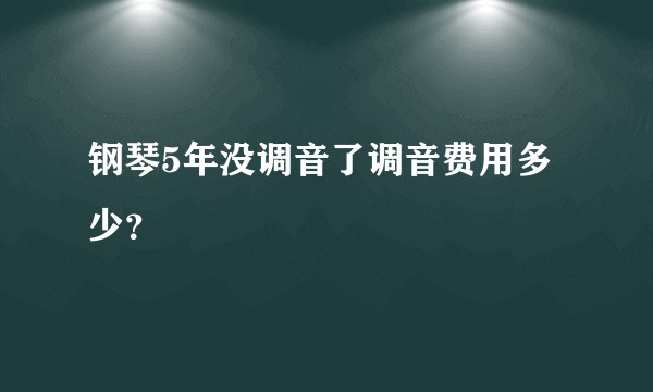 钢琴5年没调音了调音费用多少？