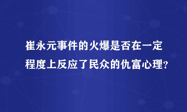 崔永元事件的火爆是否在一定程度上反应了民众的仇富心理？