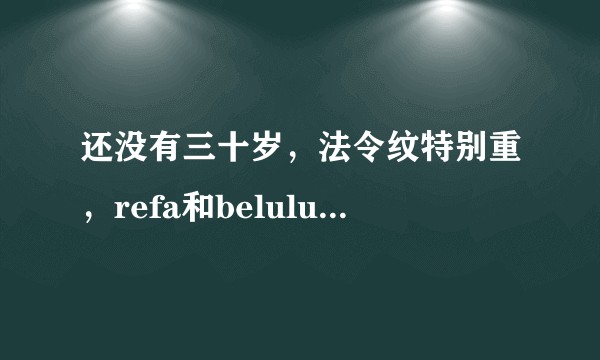 还没有三十岁，法令纹特别重，refa和belulu rebirth哪个对法令纹效果明显？
