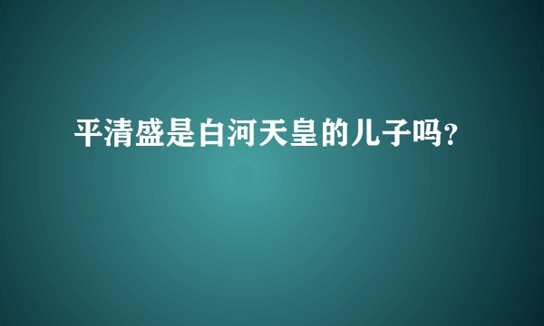 平清盛是白河天皇的儿子吗?