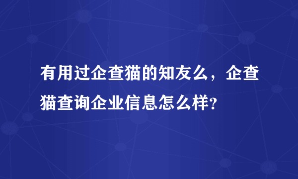 有用过企查猫的知友么，企查猫查询企业信息怎么样？