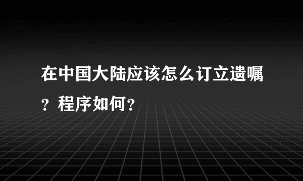 在中国大陆应该怎么订立遗嘱？程序如何？