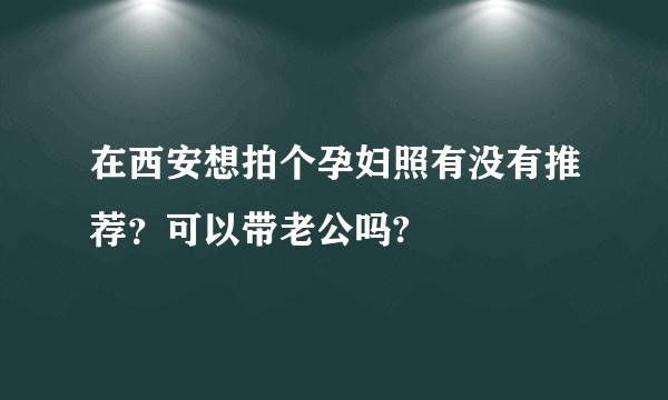 在西安想拍个孕妇照有没有推荐？可以带老公吗?