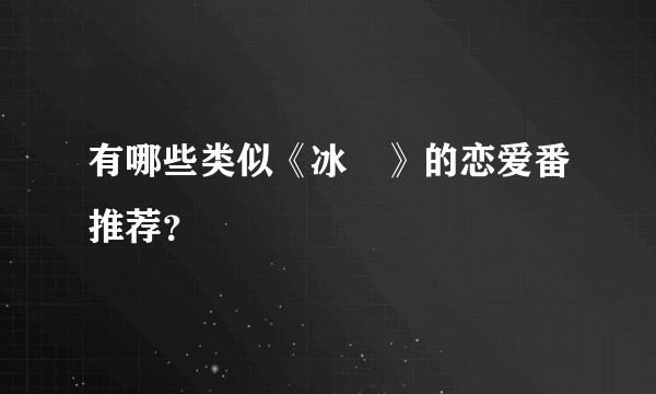 有哪些类似《冰菓》的恋爱番推荐？