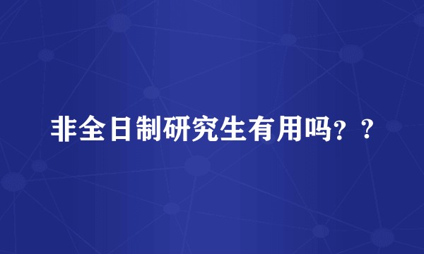 非全日制研究生有用吗？?
