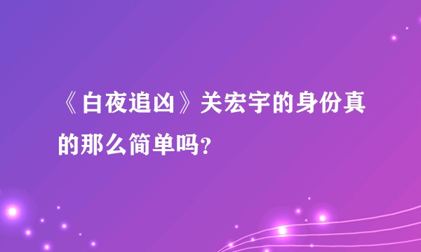 《白夜追凶》关宏宇的身份真的那么简单吗？