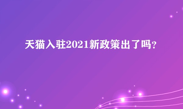 天猫入驻2021新政策出了吗？