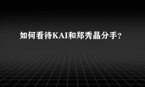 如何看待KAI和郑秀晶分手?