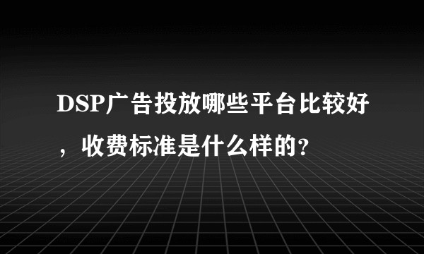 DSP广告投放哪些平台比较好，收费标准是什么样的？