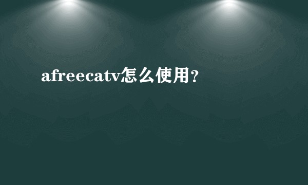 afreecatv怎么使用？