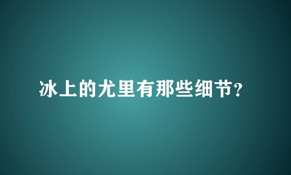 冰上的尤里有那些细节？