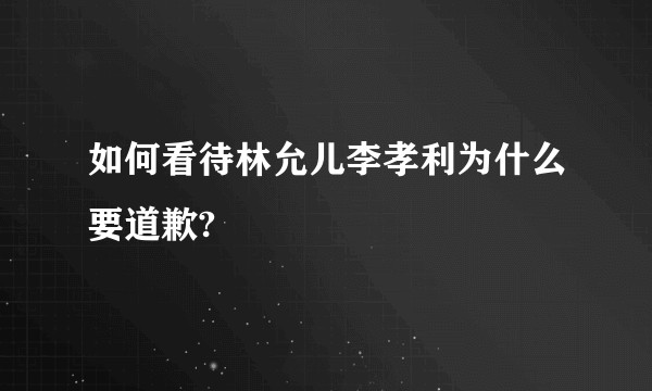 如何看待林允儿李孝利为什么要道歉?