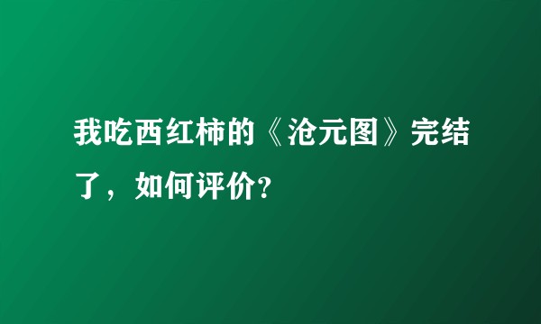我吃西红柿的《沧元图》完结了，如何评价？