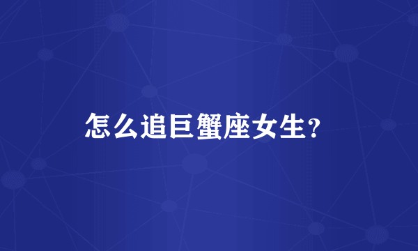 怎么追巨蟹座女生?
