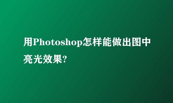 用Photoshop怎样能做出图中亮光效果?