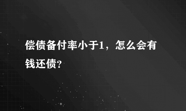 偿债备付率小于1，怎么会有钱还债？