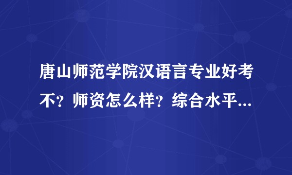 唐山师范学院汉语言专业好考不？师资怎么样？综合水平呢和其他专业比？