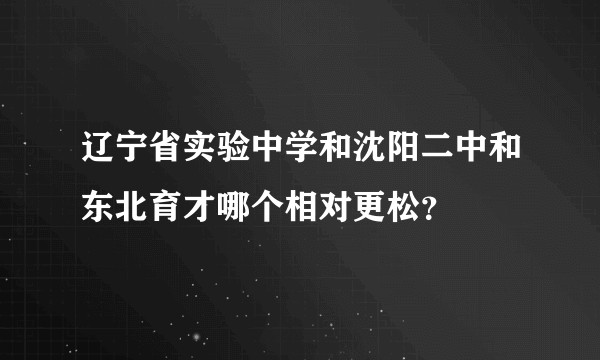 辽宁省实验中学和沈阳二中和东北育才哪个相对更松？