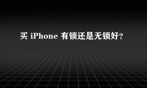 买 iPhone 有锁还是无锁好？