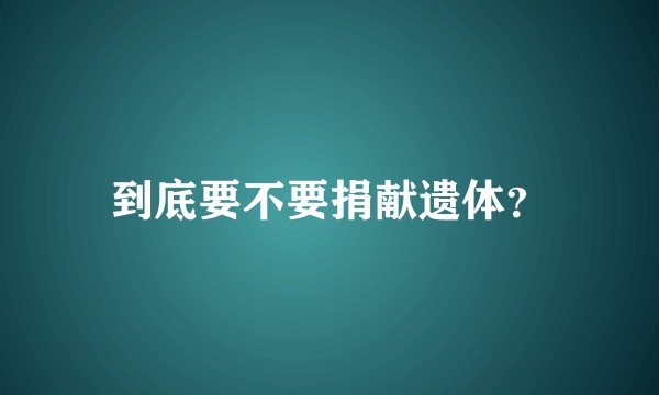 到底要不要捐献遗体?