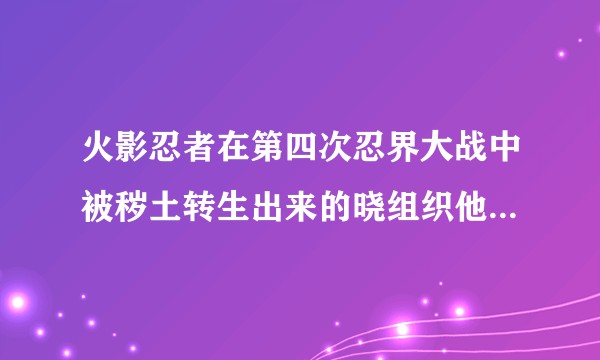 火影忍者在第四次忍界大战中被秽土转生出来的晓组织他们的实力是被削弱了还是主角们变强了？