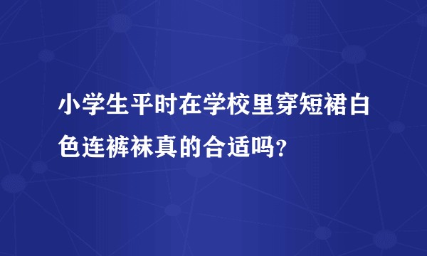 小学生平时在学校里穿短裙白色连裤袜真的合适吗？