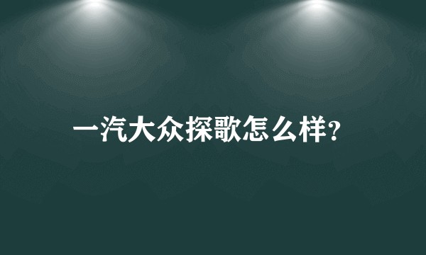 一汽大众探歌怎么样？