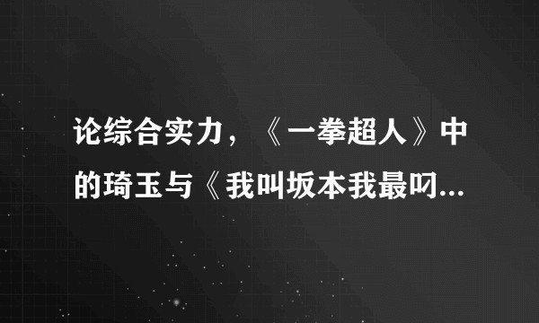 论综合实力，《一拳超人》中的琦玉与《我叫坂本我最叼》中的坂本哪位更强？