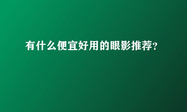 有什么便宜好用的眼影推荐？