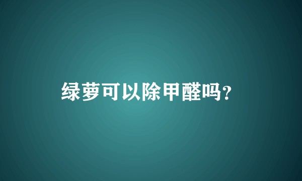 绿萝可以除甲醛吗？