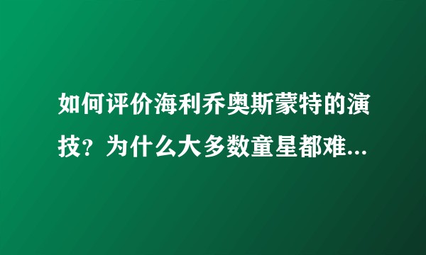 如何评价海利乔奥斯蒙特的演技？为什么大多数童星都难逃童星魔咒？