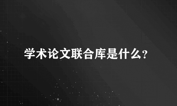 学术论文联合库是什么？