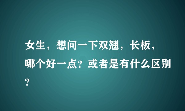 女生，想问一下双翘，长板，哪个好一点？或者是有什么区别?