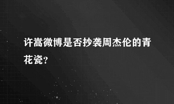 许嵩微博是否抄袭周杰伦的青花瓷？