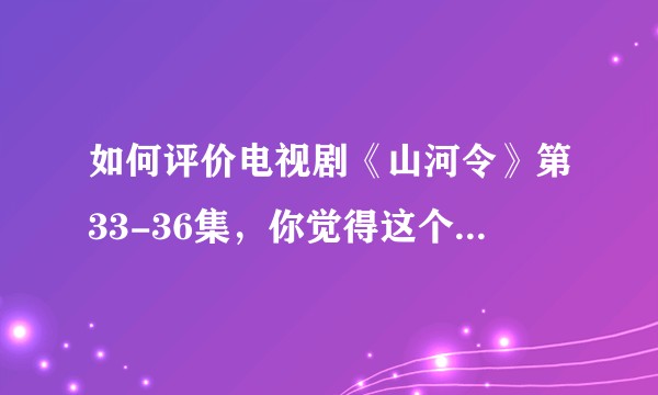 如何评价电视剧《山河令》第33-36集，你觉得这个大结局怎么样？